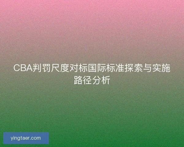 CBA判罚尺度对标国际标准探索与实施路径分析