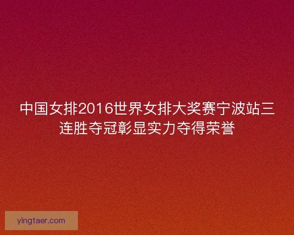 中国女排2016世界女排大奖赛宁波站三连胜夺冠彰显实力夺得荣誉